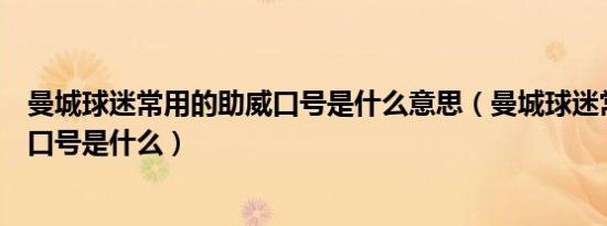 曼城球迷常用的助威口号是什么意思（曼城球迷常用的助威口号是什么）