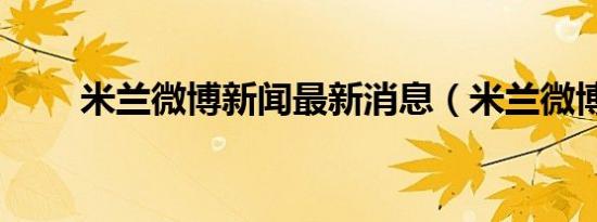 米兰微博新闻最新消息（米兰微博）