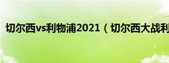 切尔西vs利物浦2021（切尔西大战利物浦）