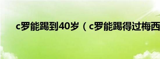 c罗能踢到40岁（c罗能踢得过梅西吗）