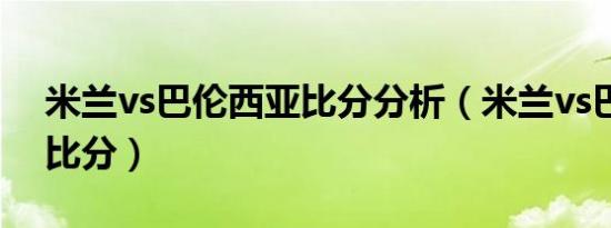 米兰vs巴伦西亚比分分析（米兰vs巴伦西亚比分）