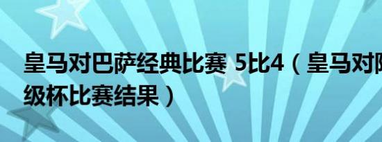 皇马对巴萨经典比赛 5比4（皇马对阵巴萨超级杯比赛结果）