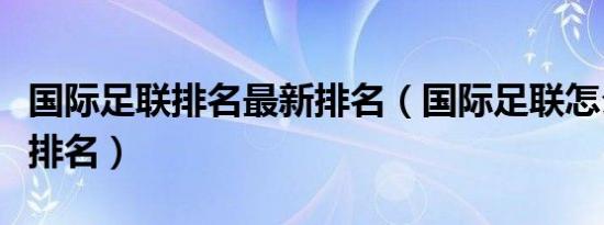 国际足联排名最新排名（国际足联怎么给球队排名）