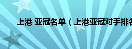 上港 亚冠名单（上港亚冠对手排名）