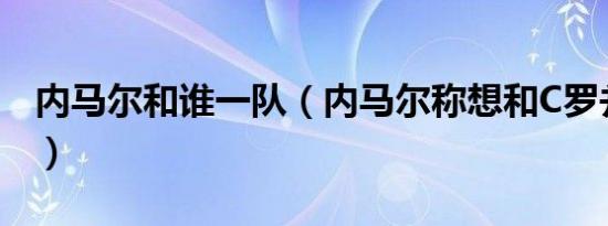 内马尔和谁一队（内马尔称想和C罗并肩作战）