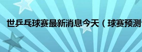 世乒乓球赛最新消息今天（球赛预测今天）