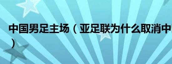 中国男足主场（亚足联为什么取消中国主场了）