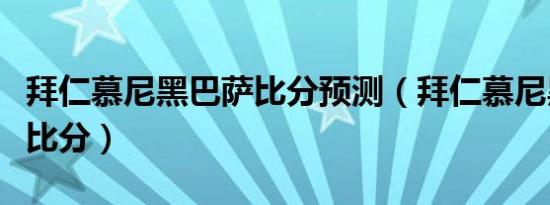 拜仁慕尼黑巴萨比分预测（拜仁慕尼黑对巴萨比分）