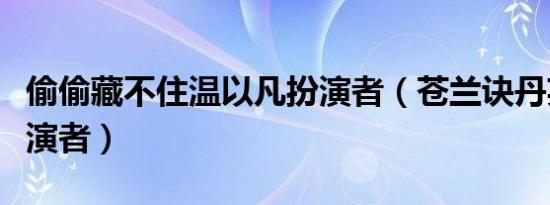 偷偷藏不住温以凡扮演者（苍兰诀丹英仙子扮演者）