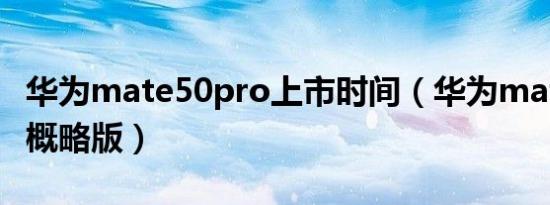 华为mate50pro上市时间（华为mate50pro概略版）