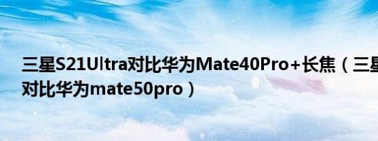 三星S21Ultra对比华为Mate40Pro+长焦（三星s21ultra对比华为mate50pro）