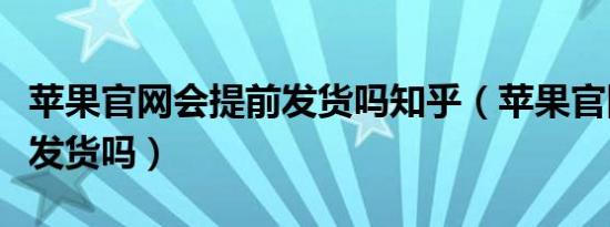 苹果官网会提前发货吗知乎（苹果官网会提前发货吗）