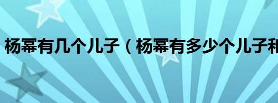 杨幂有几个儿子（杨幂有多少个儿子和女儿）