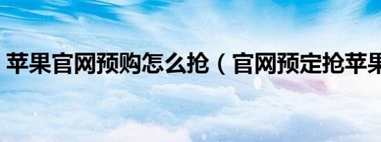 苹果官网预购怎么抢（官网预定抢苹果流程）