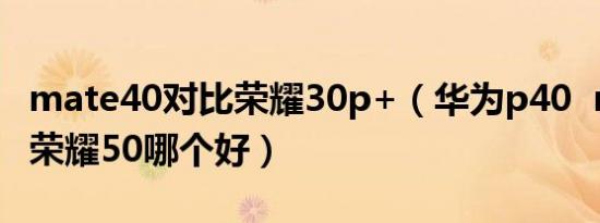 mate40对比荣耀30p+（华为p40  mate30 荣耀50哪个好）