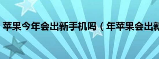 苹果今年会出新手机吗（年苹果会出新款吗）