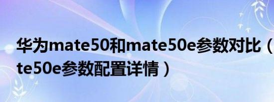 华为mate50和mate50e参数对比（华为mate50e参数配置详情）