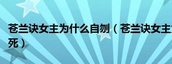 苍兰诀女主为什么自刎（苍兰诀女主为什么要死）