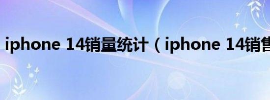 iphone 14销量统计（iphone 14销售时间）