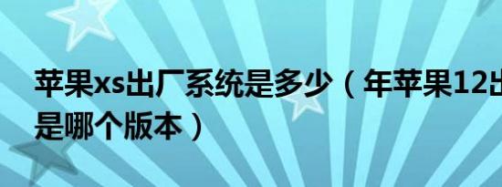 苹果xs出厂系统是多少（年苹果12出厂系统是哪个版本）