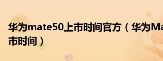 华为mate50上市时间官方（华为Mate 50上市时间）