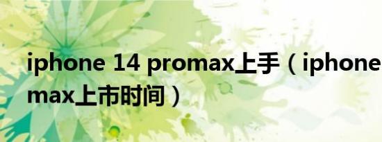 iphone 14 promax上手（iphone 14 promax上市时间）