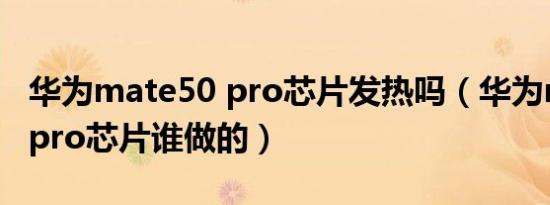 华为mate50 pro芯片发热吗（华为mate50 pro芯片谁做的）