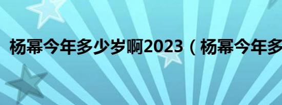 杨幂今年多少岁啊2023（杨幂今年多少岁）