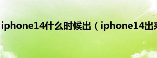 iphone14什么时候出（iphone14出来了吗）