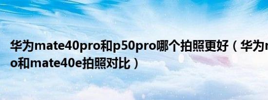 华为mate40pro和p50pro哪个拍照更好（华为mate50 pro和mate40e拍照对比）