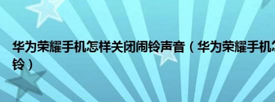 华为荣耀手机怎样关闭闹铃声音（华为荣耀手机怎样关闭闹铃）