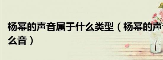 杨幂的声音属于什么类型（杨幂的声音属于什么音）