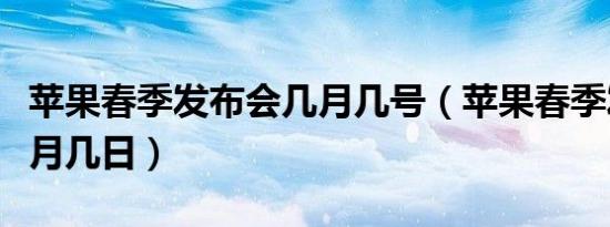 苹果春季发布会几月几号（苹果春季发布会几月几日）