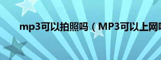 mp3可以拍照吗（MP3可以上网吗）