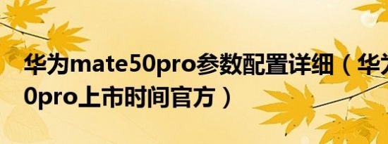 华为mate50pro参数配置详细（华为mate50pro上市时间官方）