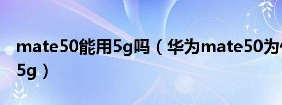 mate50能用5g吗（华为mate50为什么能用5g）