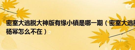 密室大逃脱大神版有缘小镇是哪一期（密室大逃脱小镇怪谈杨幂怎么不在）