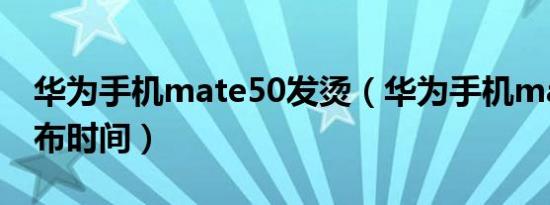 华为手机mate50发烫（华为手机mate50发布时间）