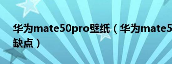 华为mate50pro壁纸（华为mate50pro优缺点）