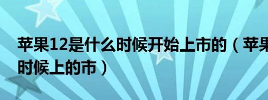 苹果12是什么时候开始上市的（苹果12什么时候上的市）