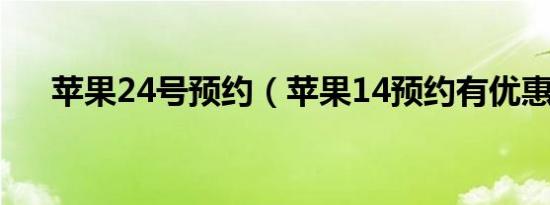 苹果24号预约（苹果14预约有优惠吗）