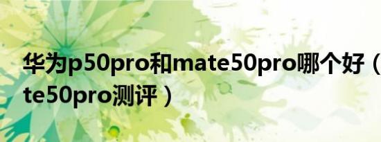 华为p50pro和mate50pro哪个好（华为mate50pro测评）