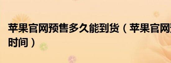 苹果官网预售多久能到货（苹果官网预售多长时间）