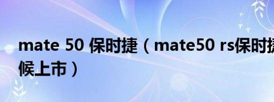 mate 50 保时捷（mate50 rs保时捷什么时候上市）