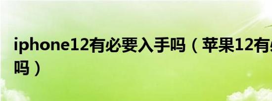 iphone12有必要入手吗（苹果12有必要入手吗）