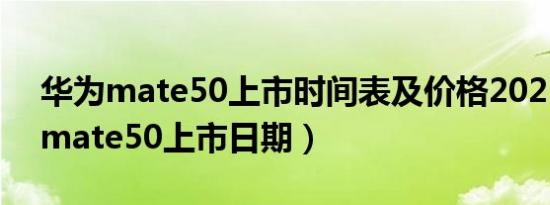 华为mate50上市时间表及价格2021（华为mate50上市日期）