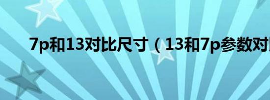 7p和13对比尺寸（13和7p参数对比）