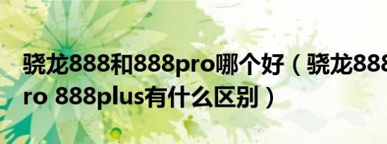 骁龙888和888pro哪个好（骁龙888和888pro 888plus有什么区别）