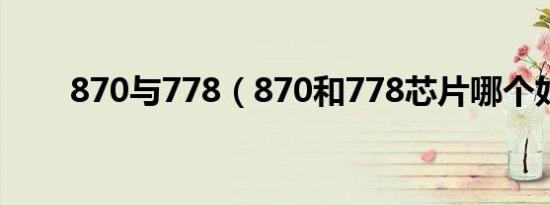 870与778（870和778芯片哪个好）