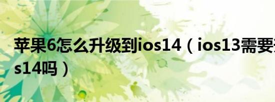 苹果6怎么升级到ios14（ios13需要升级到ios14吗）